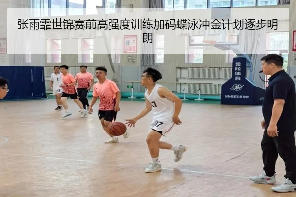 张雨霏世锦赛前高强度训练加码蝶泳冲金计划逐步明朗