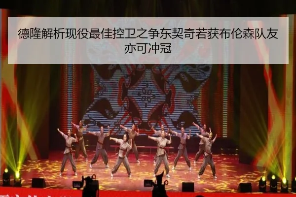 德隆解析现役最佳控卫之争东契奇若获布伦森队友亦可冲冠
