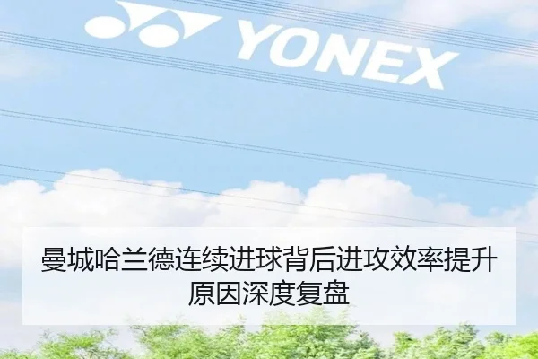 曼城哈兰德连续进球背后进攻效率提升原因深度复盘
